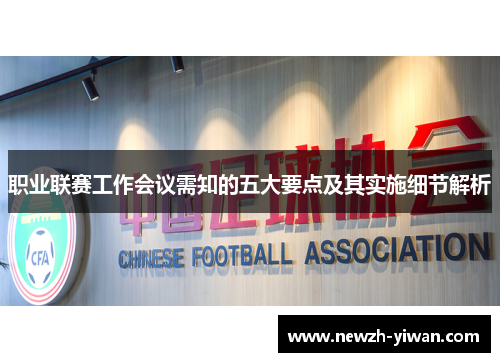 职业联赛工作会议需知的五大要点及其实施细节解析 职业联赛工作会议需知的五大要点及其实施细节解析