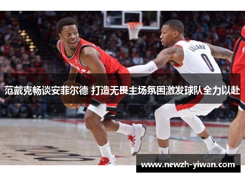 范戴克畅谈安菲尔德 打造无畏主场氛围激发球队全力以赴 范戴克畅谈安菲尔德 打造无畏主场氛围激发球队全力以赴