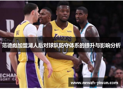 范德彪加盟湖人后对球队防守体系的提升与影响分析 范德彪加盟湖人后对球队防守体系的提升与影响分析