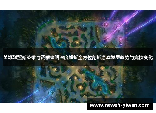 英雄联盟新英雄与赛季策略深度解析全方位剖析游戏发展趋势与竞技变化 英雄联盟新英雄与赛季策略深度解析全方位剖析游戏发展趋势与竞技变化