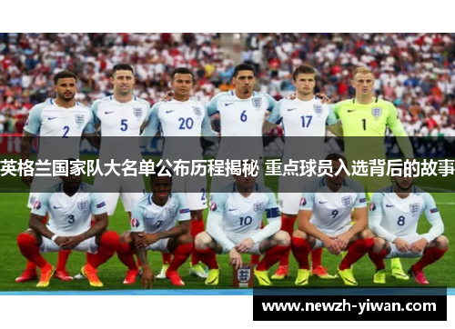 英格兰国家队大名单公布历程揭秘 重点球员入选背后的故事 英格兰国家队大名单公布历程揭秘 重点球员入选背后的故事
