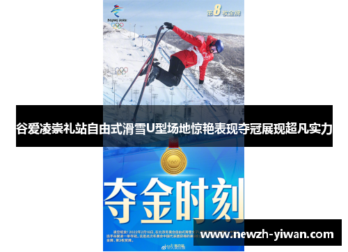 谷爱凌崇礼站自由式滑雪U型场地惊艳表现夺冠展现超凡实力