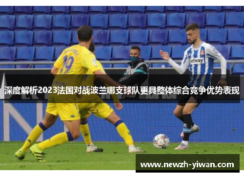 深度解析2023法国对战波兰哪支球队更具整体综合竞争优势表现