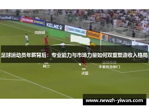 足球运动员年薪背后：专业能力与市场力量如何双重塑造收入格局