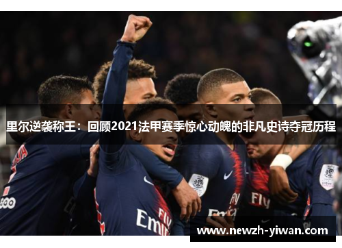 里尔逆袭称王：回顾2021法甲赛季惊心动魄的非凡史诗夺冠历程