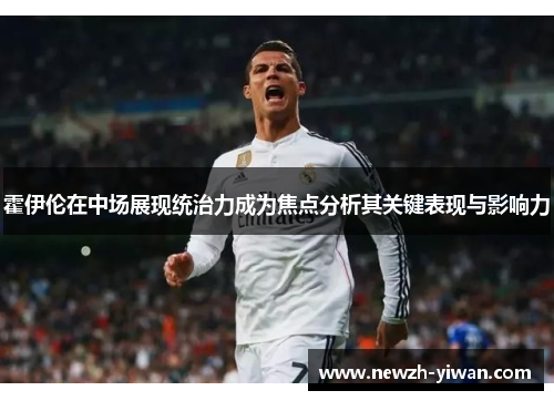 霍伊伦在中场展现统治力成为焦点分析其关键表现与影响力 霍伊伦在中场展现统治力成为焦点分析其关键表现与影响力