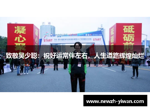致敬吴少聪:祝好运常伴左右,人生道路辉煌灿烂 致敬吴少聪:祝好运常伴左右,人生道路辉煌灿烂