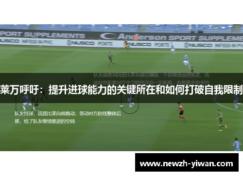 莱万呼吁:提升进球能力的关键所在和如何打破自我限制 莱万呼吁:提升进球能力的关键所在和如何打破自我限制