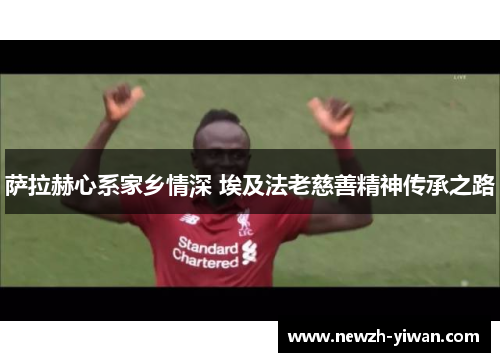 萨拉赫心系家乡情深 埃及法老慈善精神传承之路 萨拉赫心系家乡情深 埃及法老慈善精神传承之路