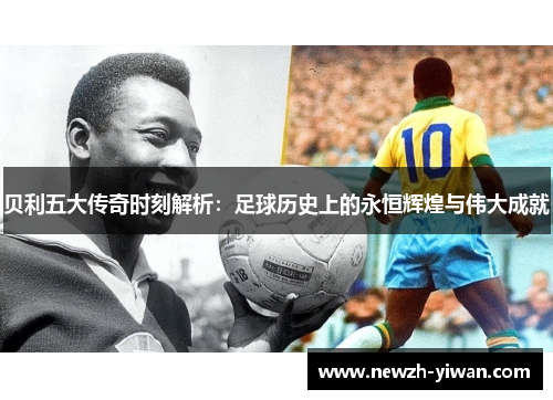 贝利五大传奇时刻解析：足球历史上的永恒辉煌与伟大成就