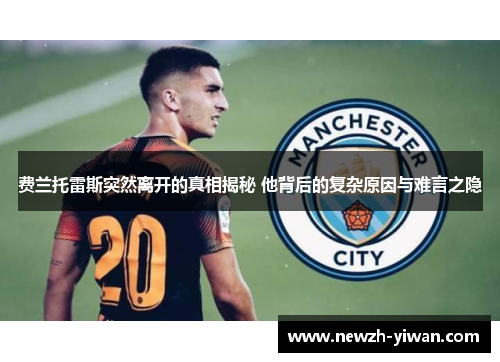 费兰托雷斯突然离开的真相揭秘 他背后的复杂原因与难言之隐