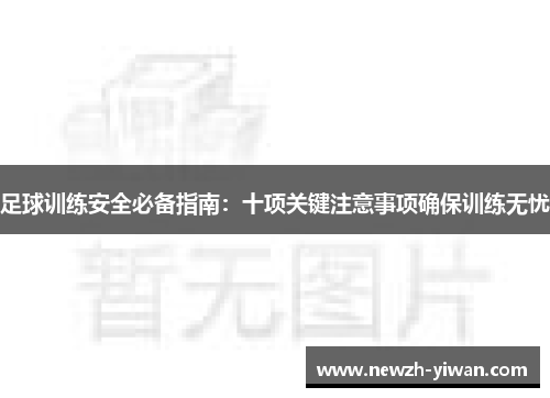足球训练安全必备指南:十项关键注意事项确保训练无忧 足球训练安全必备指南:十项关键注意事项确保训练无忧