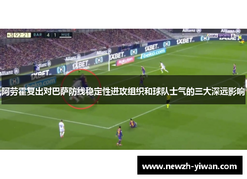 阿劳霍复出对巴萨防线稳定性进攻组织和球队士气的三大深远影响 阿劳霍复出对巴萨防线稳定性进攻组织和球队士气的三大深远影响