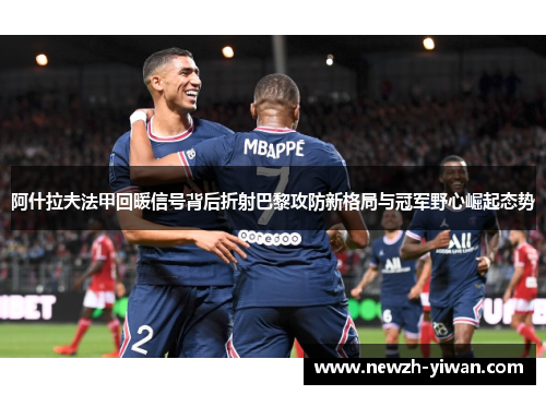 阿什拉夫法甲回暖信号背后折射巴黎攻防新格局与冠军野心崛起态势 阿什拉夫法甲回暖信号背后折射巴黎攻防新格局与冠军野心崛起态势