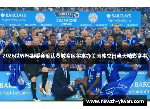 2026世界杯组委会确认费城赛区将举办美国独立日当天精彩赛事 2026世界杯组委会确认费城赛区将举办美国独立日当天精彩赛事