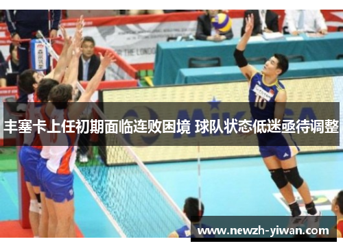 丰塞卡上任初期面临连败困境 球队状态低迷亟待调整 丰塞卡上任初期面临连败困境 球队状态低迷亟待调整