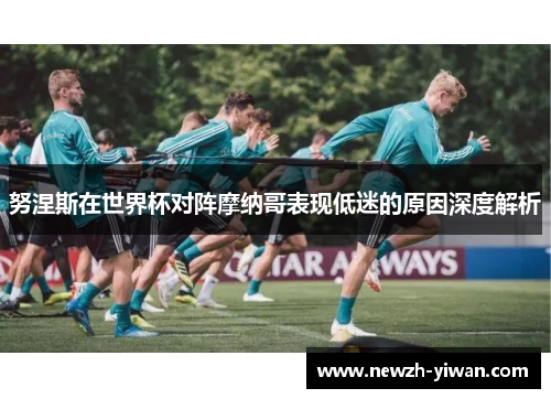 努涅斯在世界杯对阵摩纳哥表现低迷的原因深度解析 努涅斯在世界杯对阵摩纳哥表现低迷的原因深度解析