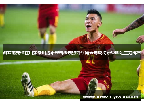 谢文能凭借在山东泰山边路突击表现强势崭露头角成功跻身国足主力阵容
