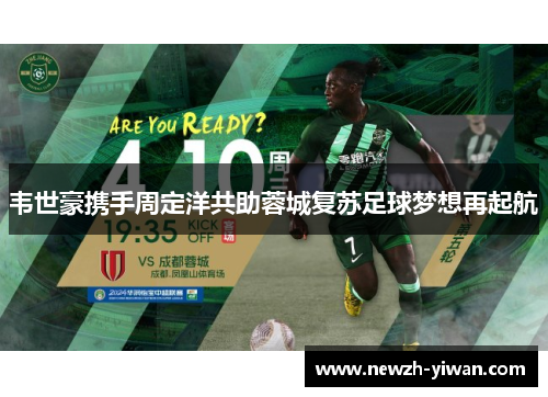韦世豪携手周定洋共助蓉城复苏足球梦想再起航