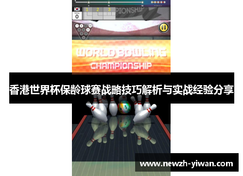 香港世界杯保龄球赛战略技巧解析与实战经验分享