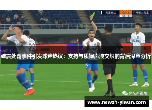 魏震处罚事件引发球迷热议:支持与质疑声浪交织的背后深意分析 魏震处罚事件引发球迷热议:支持与质疑声浪交织的背后深意分析