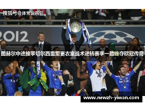图赫尔中途接掌切尔西重塑更衣室战术逆转赛季一路终夺欧冠传奇 图赫尔中途接掌切尔西重塑更衣室战术逆转赛季一路终夺欧冠传奇