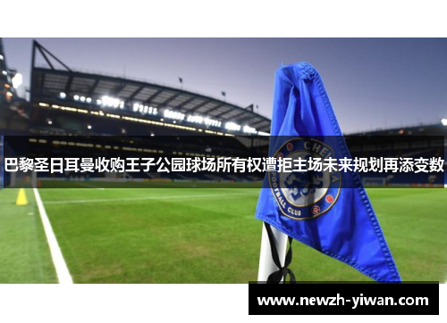 巴黎圣日耳曼收购王子公园球场所有权遭拒主场未来规划再添变数 巴黎圣日耳曼收购王子公园球场所有权遭拒主场未来规划再添变数