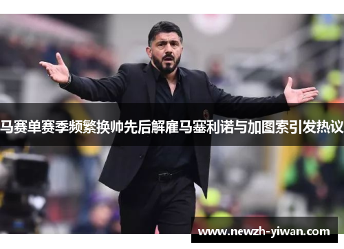 马赛单赛季频繁换帅先后解雇马塞利诺与加图索引发热议 马赛单赛季频繁换帅先后解雇马塞利诺与加图索引发热议
