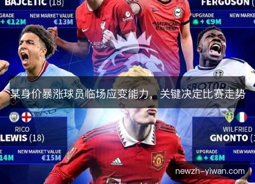 某身价暴涨球员临场应变能力,关键决定比赛走势 某身价暴涨球员临场应变能力,关键决定比赛走势